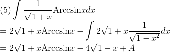 \\\mbox{(5)}\int\frac{1}{\sqrt{1+x}}\mbox{Arccsin}xdx\\
=2\sqrt{1+x}\mbox{Arccsin}x-\int 2\sqrt{1+x}\frac{1}{\sqrt{1-x^2}}dx\\
=2\sqrt{1+x}\mbox{Arccsin}x-4\sqrt{1-x}+A\\